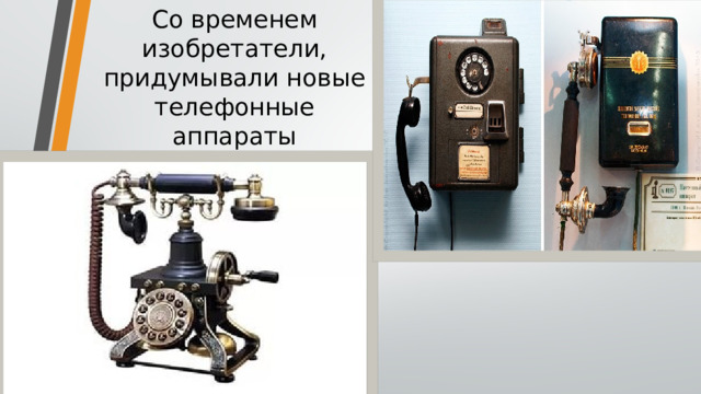 Со временем изобретатели, придумывали новые телефонные аппараты 