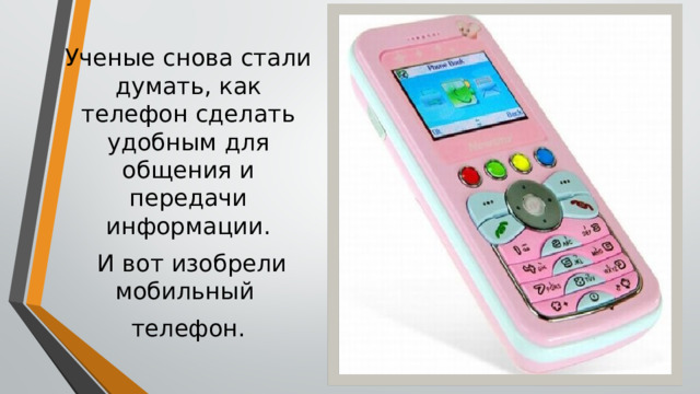 Ученые снова стали думать, как телефон сделать удобным для общения и передачи информации.  И вот изобрели мобильный телефон. 