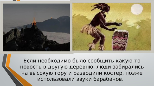 Вставка рисунка Если необходимо было сообщить какую-то новость в другую деревню, люди забирались на высокую гору и разводили костер, позже использовали звуки барабанов. 