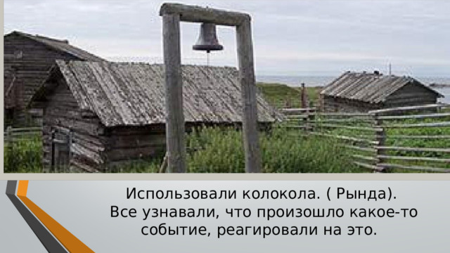 Использовали колокола. ( Рында).  Все узнавали, что произошло какое-то событие, реагировали на это. 