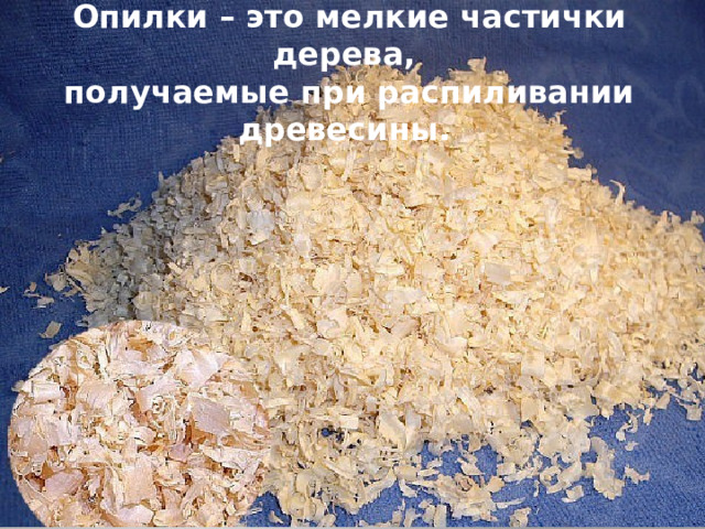 Опилки – это мелкие частички дерева, получаемые при распиливании древесины. 