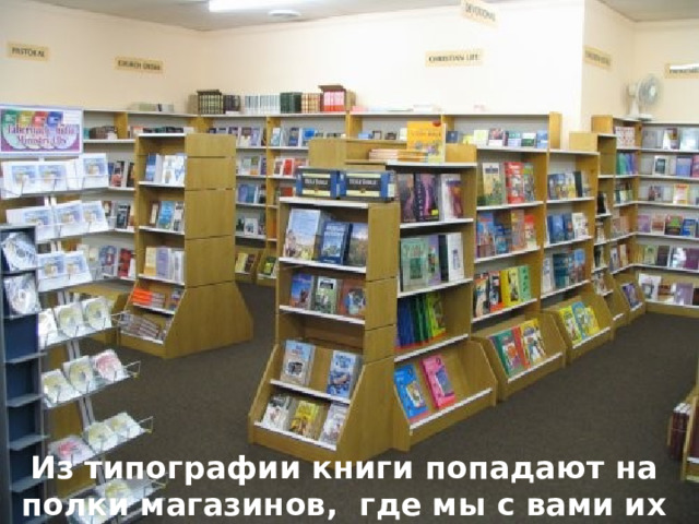 Из типографии книги попадают на полки магазинов,  где мы с вами их и покупаем. 