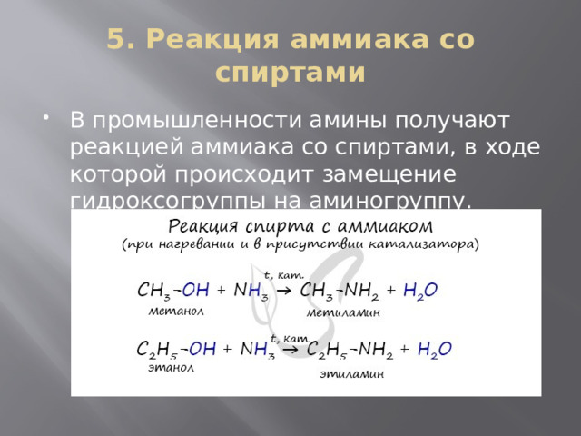 5. Реакция аммиака со спиртами В промышленности амины получают реакцией аммиака со спиртами, в ходе которой происходит замещение гидроксогруппы на аминогруппу. 