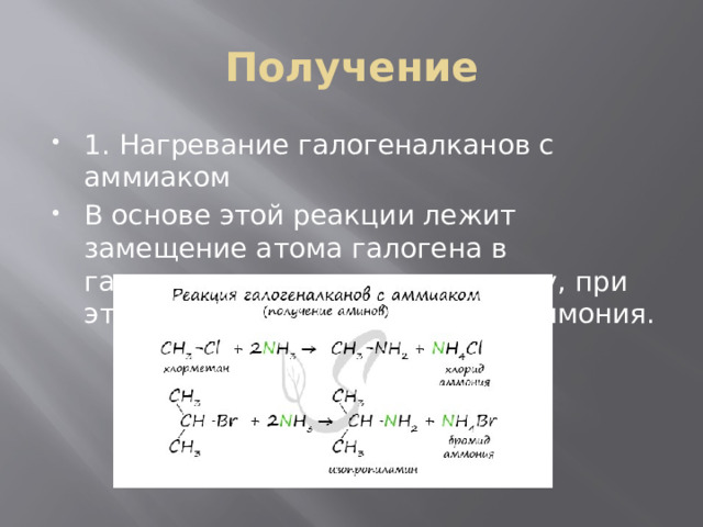 Получение 1. Нагревание галогеналканов с аммиаком В основе этой реакции лежит замещение атома галогена в галогеналканах на аминогруппу, при этом образуются амин и соль аммония. 