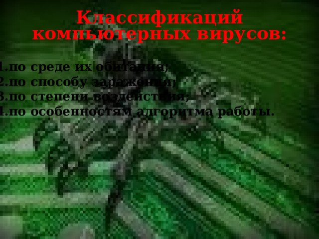 Классификаций компьютерных вирусов: по среде их обитания; по способу заражения; по степени воздействия; по особенностям алгоритма работы.  