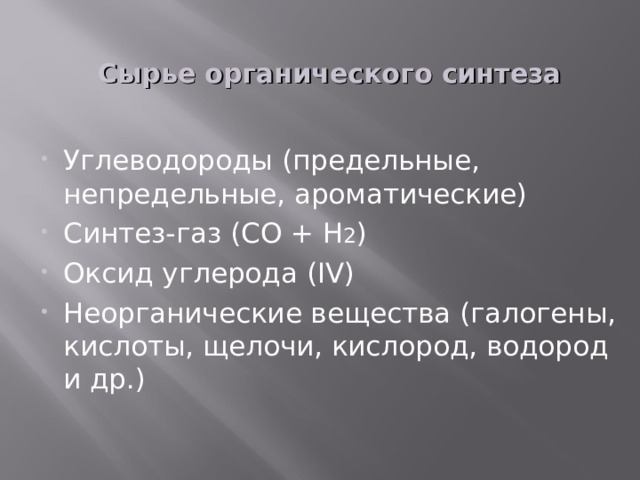 Сырье органического синтеза Углеводороды (предельные, непредельные, ароматические) Синтез-газ (СО + Н 2 ) Оксид углерода (IV) Неорганические вещества (галогены, кислоты, щелочи, кислород, водород и др.) 