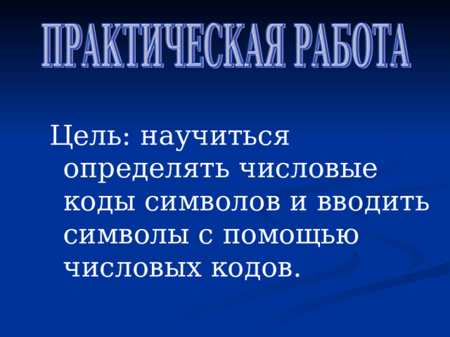Цель: научиться определять числовые коды символов и вводить символы с помощью числовых кодов. 