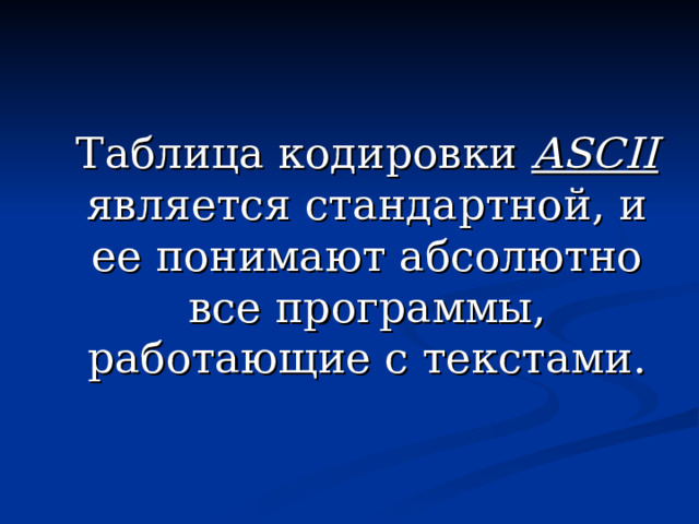 Таблица кодировки ASCII  является стандартной, и ее понимают абсолютно все программы, работающие с текстами. 