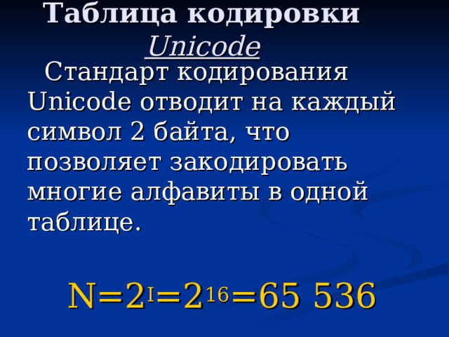 Таблица кодировки  Unicode  Стандарт кодирования Unicode отводит на каждый символ 2 байта, что позволяет закодировать многие алфавиты в одной таблице. N=2 I =2 16 =65 536 