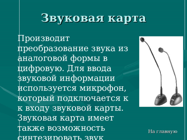 Звуковая карта Производит преобразование звука из аналоговой формы в цифровую. Для ввода звуковой информации используется микрофон, который подключается к к входу звуковой карты. Звуковая карта имеет также возможность синтезировать звук  На главную 