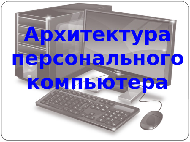 Архитектура  персонального  компьютера  