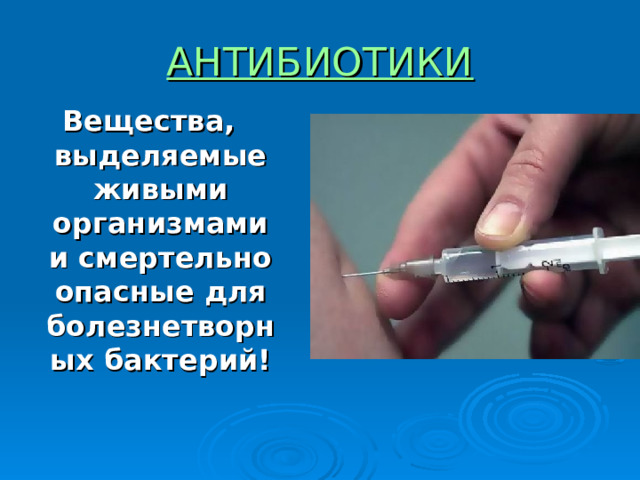 АНТИБИОТИКИ Вещества, выделяемые живыми организмами и смертельно опасные для болезнетворных бактерий! 