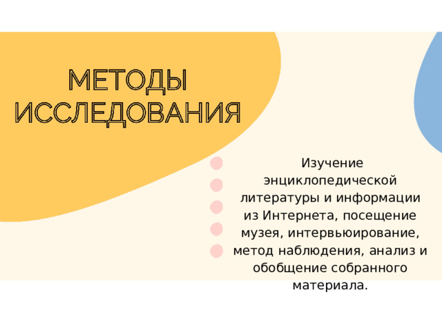 Изучение энциклопедической литературы и информации из Интернета, посещение музея, интервьюирование, метод наблюдения, анализ и обобщение собранного материала.  