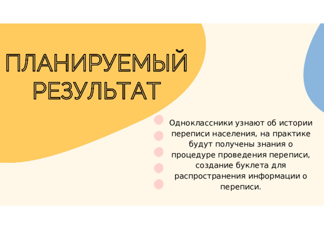 Одноклассники узнают об истории переписи населения, на практике будут получены знания о процедуре проведения переписи, создание буклета для распространения информации о переписи.  