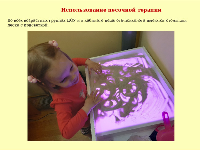 Использование песочной терапии Во всех возрастных группах ДОУ и в кабинете педагога-психолога имеются столы для песка с подсветкой. 