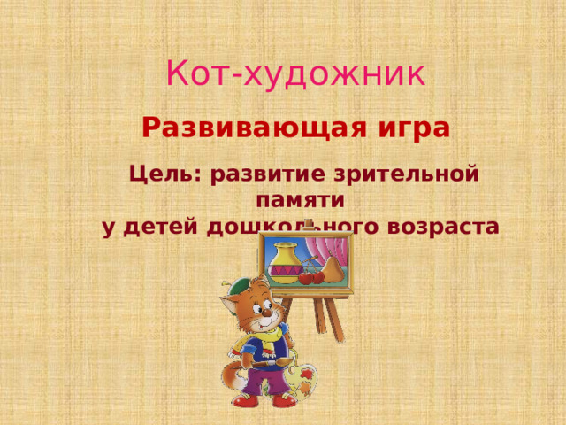  Кот-художник Развивающая игра Цель: развитие зрительной памяти у детей дошкольного возраста 
