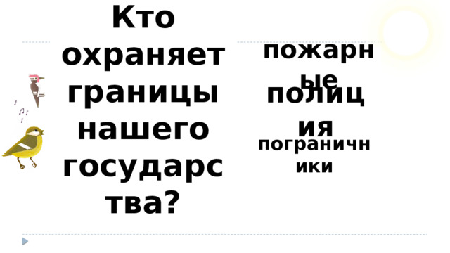 Кто охраняет границы нашего государства? пожарные полиция пограничники 