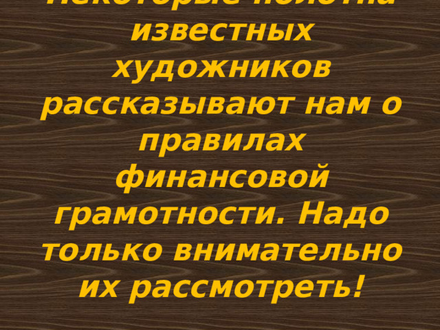 Некоторые полотна известных художников рассказывают нам о правилах финансовой грамотности. Надо только внимательно их рассмотреть! 