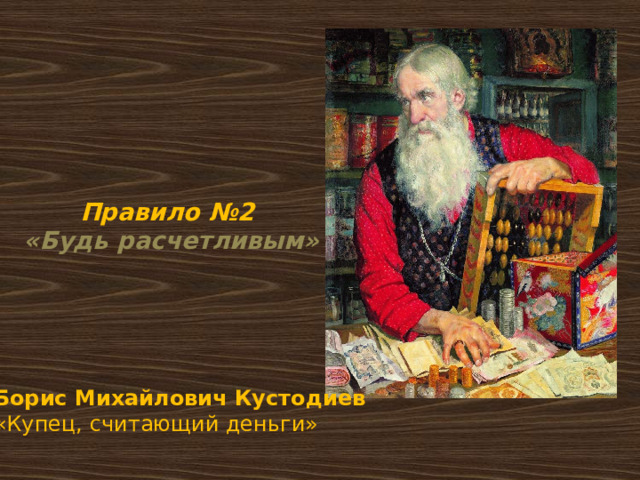 Правило №2   «Будь расчетливым» Борис Михайлович Кустодиев «Купец, считающий деньги» 