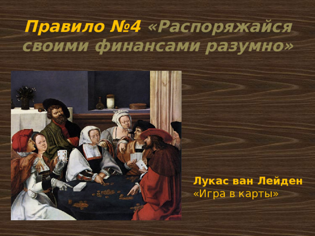 Правило №4 «Распоряжайся своими финансами разумно» Лукас ван Лейден «Игра в карты» 