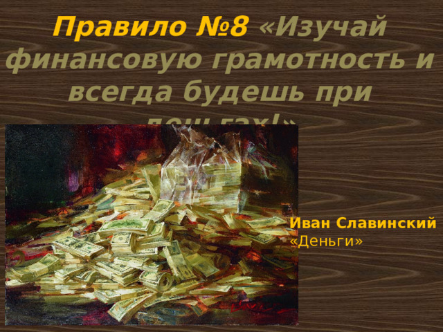 Правило №8 «Изучай финансовую грамотность и всегда будешь при деньгах!» Иван Славинский «Деньги» 