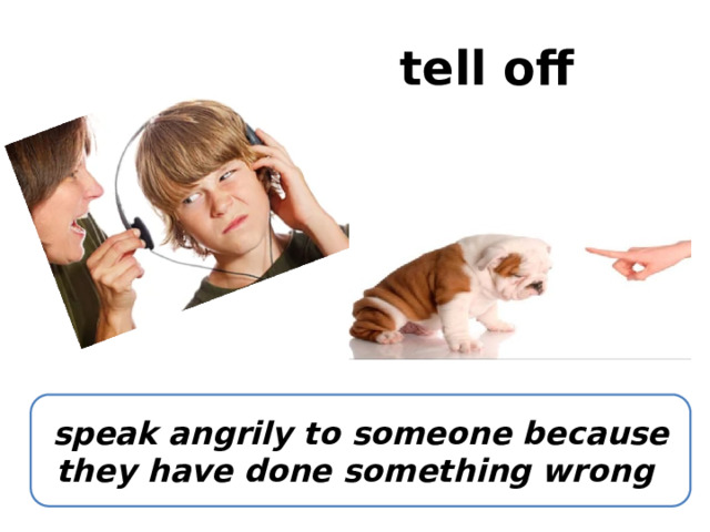 tell off speak angrily to someone because they have done something wrong 