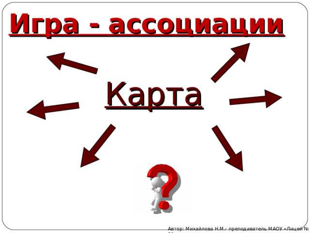 Игра - ассоциации Карта Автор: Михайлова Н.М.- преподаватель МАОУ «Лицей № 21» 