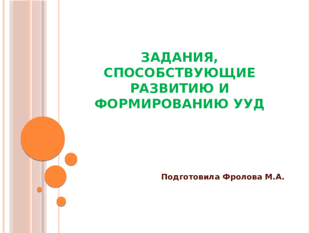 Задания, способствующие развитию и формированию УУД Подготовила Фролова М.А. 