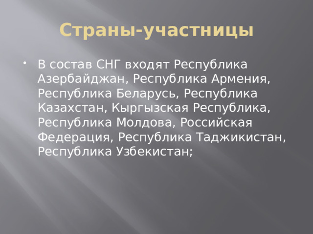 Страны-участницы В состав СНГ входят Республика Азербайджан, Республика Армения, Республика Беларусь, Республика Казахстан, Кыргызская Республика, Республика Молдова, Российская Федерация, Республика Таджикистан, Республика Узбекистан; 