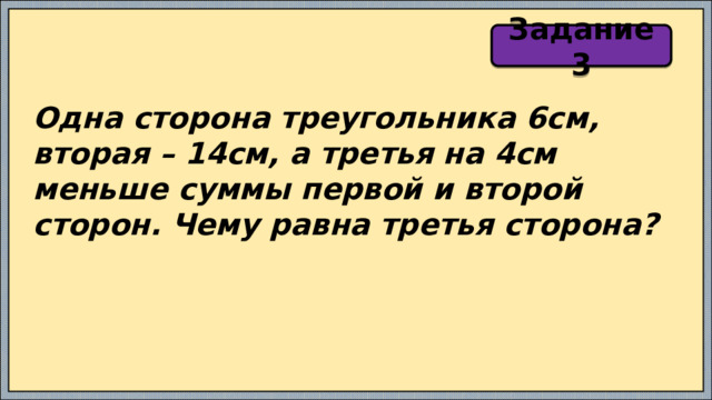 Задание 3 Одна сторона треугольника 6см, вторая – 14см, а третья на 4см меньше суммы первой и второй сторон. Чему равна третья сторона? 