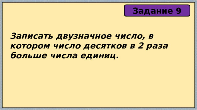Задание 9 Записать двузначное число, в котором число десятков в 2 раза больше числа единиц. 