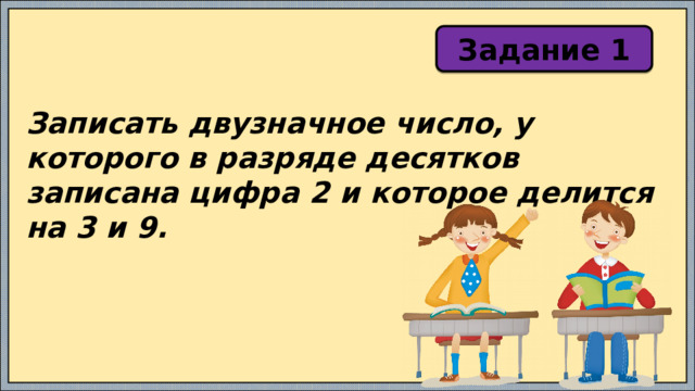 Задание 1 Записать двузначное число, у которого в разряде десятков записана цифра 2 и которое делится на 3 и 9. 
