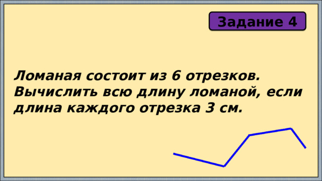 Задание 4 Ломаная состоит из 6 отрезков. Вычислить всю длину ломаной, если длина каждого отрезка 3 см. 