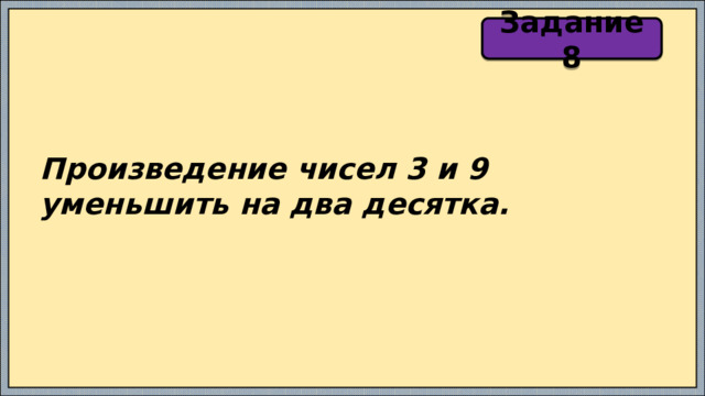 Задание 8 Произведение чисел 3 и 9 уменьшить на два десятка. 