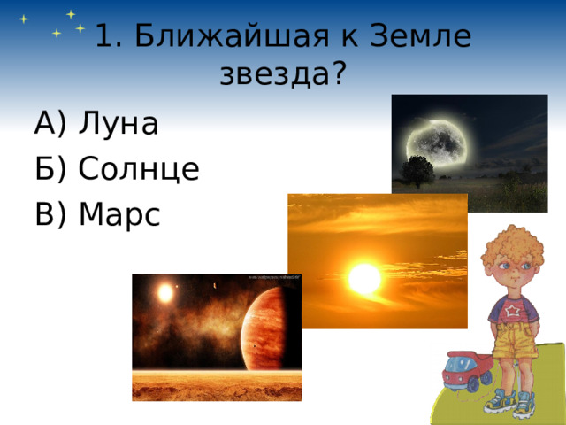 1. Ближайшая к Земле звезда? А) Луна Б) Солнце В) Марс 