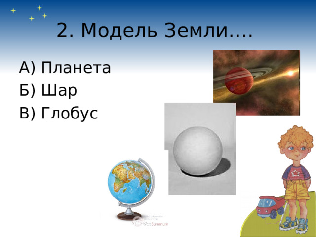 2. Модель Земли…. А) Планета Б) Шар В) Глобус 