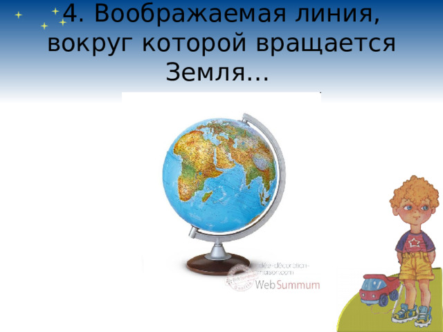 4. Воображаемая линия, вокруг которой вращается Земля… 