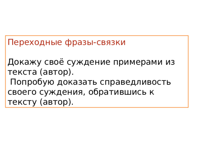 Переходные фразы-связки Докажу своё суждение примерами из текста (автор).  Попробую доказать справедливость своего суждения, обратившись к тексту (автор). 