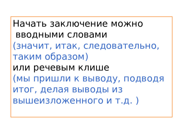 Начать заключение можно  вводными словами (значит, итак, следовательно, таким образом) или речевым клише (мы пришли к выводу, подводя итог, делая выводы из вышеизложенного и т.д. ) 