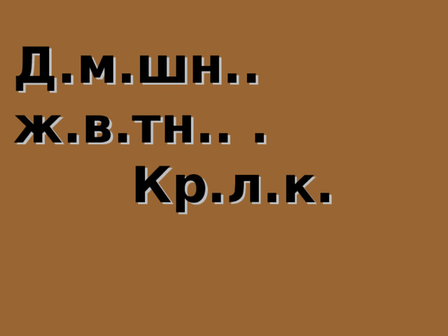 Д.м.шн.. ж.в.тн.. . Кр.л.к. 