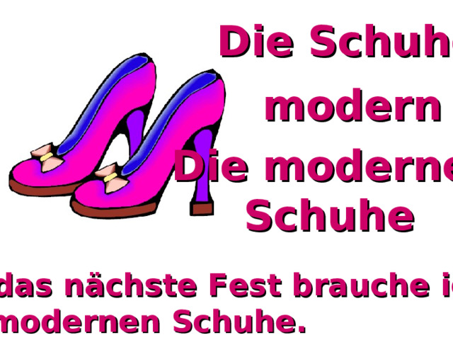 Die Schuhe modern Die modernen  Schuhe Für das nächste Fest brauche ich die modernen Schuhe. 