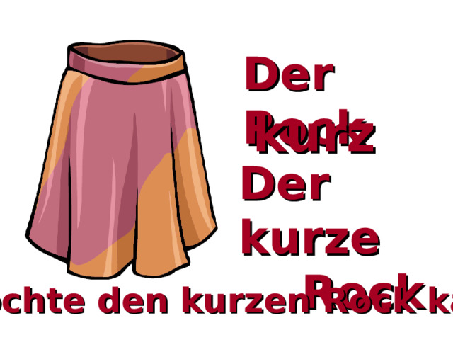 Der Rock kurz Der kurze  Rock Ich möchte den kurzen Rock kaufen. 