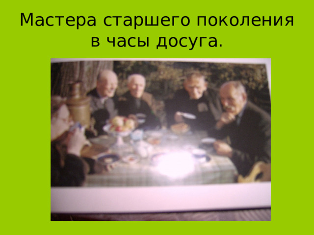 Мастера старшего поколения  в часы досуга. 