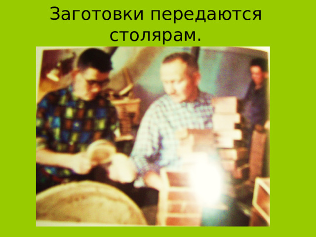 Заготовки передаются столярам. 