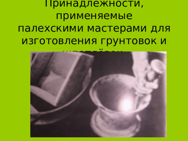 Принадлежности, применяемые  палехскими мастерами для изготовления грунтовок и шпатлёвок. 