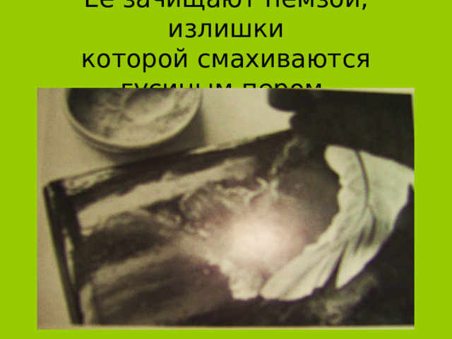 Её зачищают пемзой, излишки  которой смахиваются гусиным пером. 
