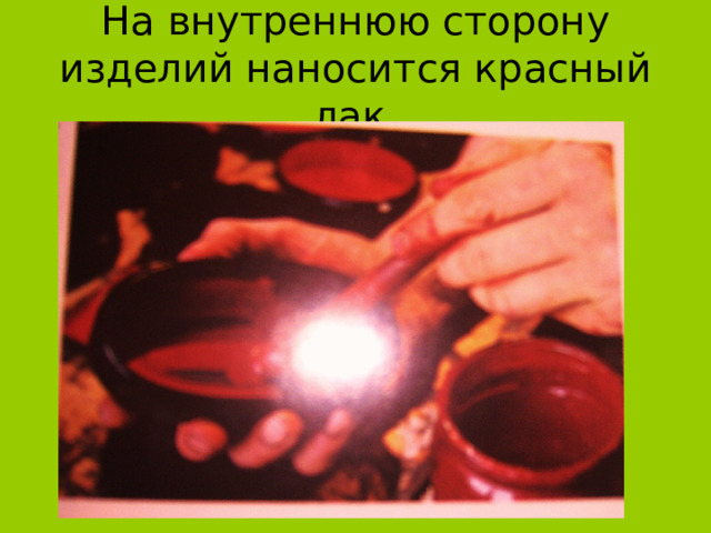 На внутреннюю сторону изделий наносится красный лак. 