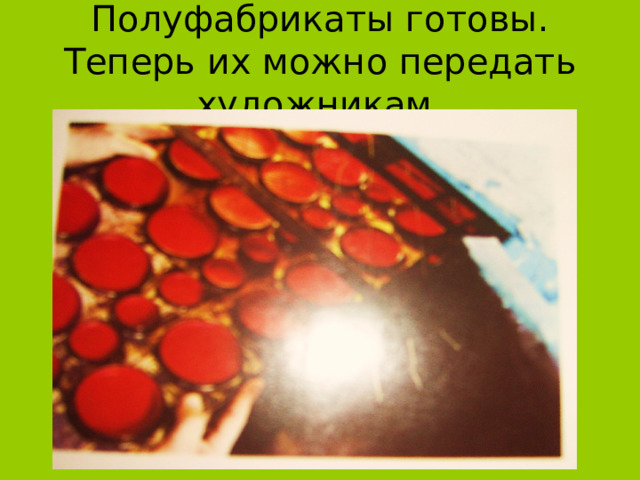Полуфабрикаты готовы. Теперь их можно передать художникам. 