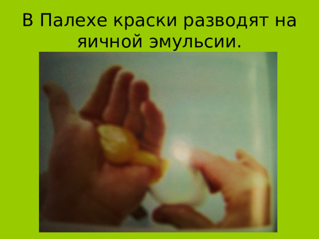 В Палехе краски разводят на яичной эмульсии. 