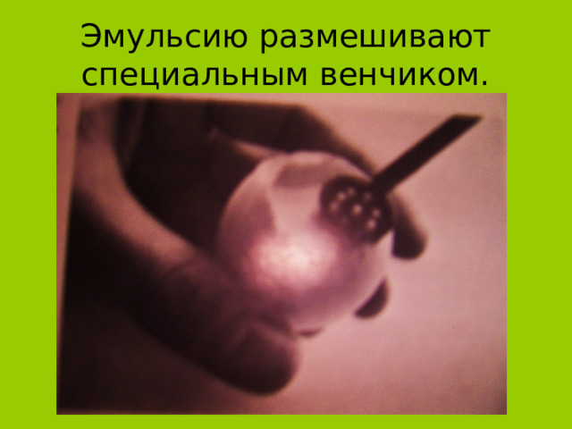 Эмульсию размешивают специальным венчиком. 